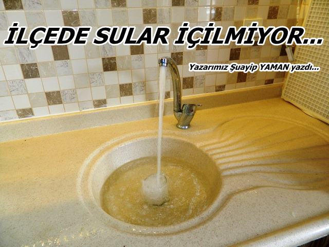 İLÇEDE SULAR İÇİLMİYOR...