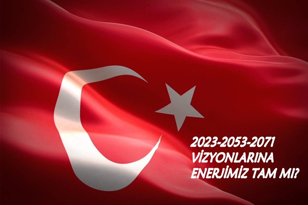2023-2053-2071 VİZYONLARINA ENERJİMİZ TAM MI?