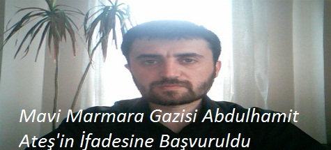 Mavi Marmara Gazisi Abdulhamit Ateş'in İfadesine Başvuruldu
