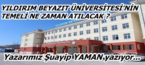 YILDIRIM BEYAZIT ÜNİVERSİTESİ’NİN TEMELİ NE ZAMAN ATILACAK ?