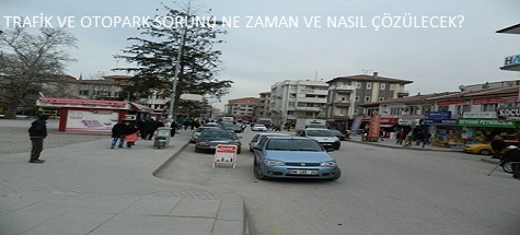 TRAFİK VE OTOPARK SORUNU NE ZAMAN VE NASIL ÇÖZÜLECEK?